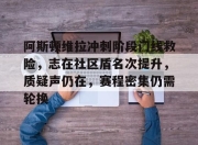 开云下载-阿斯顿维拉冲刺阶段门线救险，志在社区盾名次提升，质疑声仍在，赛程密集仍需轮换的简单介绍-开云下载