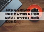 开云体育-今夜荷甲传出新动向；波士顿凯尔特人主帅复盘；管理层表态：底气十足；临场指挥获称赞的简单介绍-开云体育